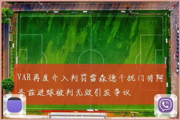 VAR再度介入判罚雷森德干扰门将阿齐兹进球被判无效引发争议