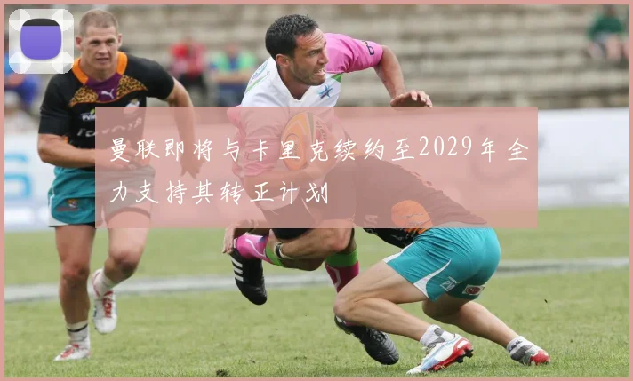 曼联即将与卡里克续约至2029年全力支持其转正计划