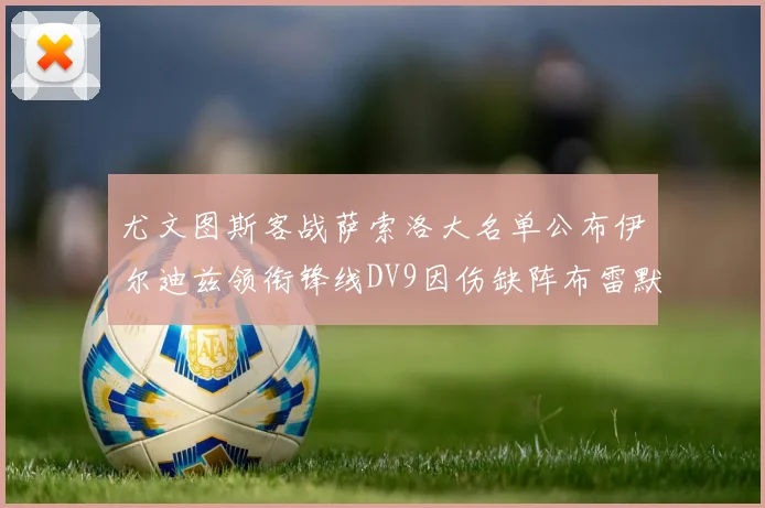 尤文图斯客战萨索洛大名单公布伊尔迪兹领衔锋线DV9因伤缺阵布雷默在列