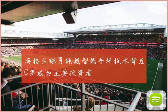 英格兰球员佩戴智能手环技术背后C罗成为主要投资者
