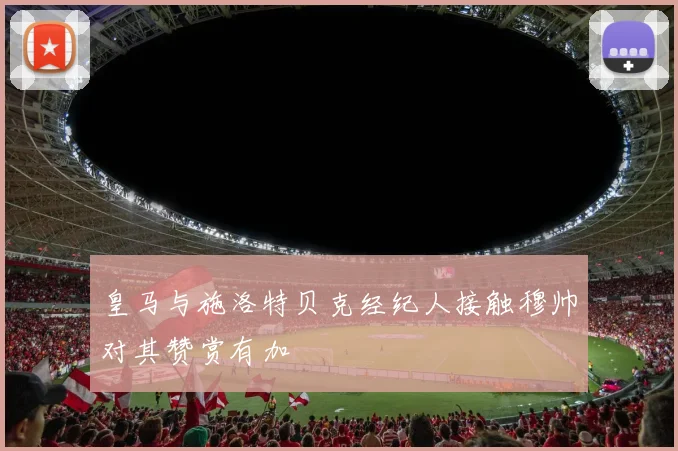 皇马与施洛特贝克经纪人接触穆帅对其赞赏有加