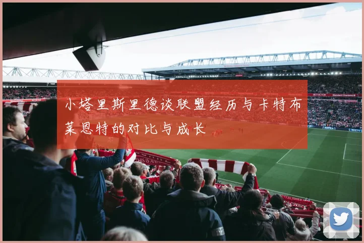 小塔里斯里德谈联盟经历与卡特布莱恩特的对比与成长