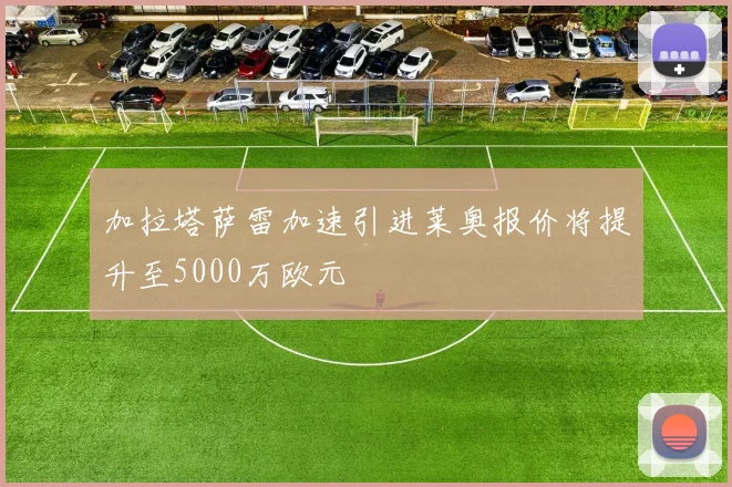 加拉塔萨雷加速引进莱奥报价将提升至5000万欧元