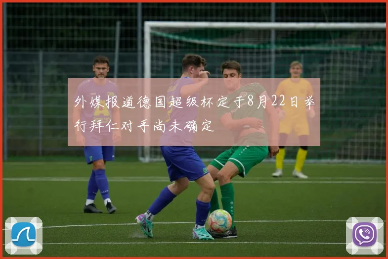 外媒报道德国超级杯定于8月22日举行拜仁对手尚未确定