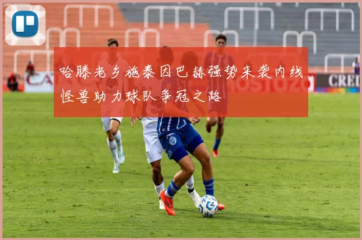 哈滕老乡施泰因巴赫强势来袭内线怪兽助力球队争冠之路