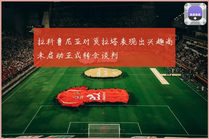 拉科鲁尼亚对莫拉塔表现出兴趣尚未启动正式转会谈判